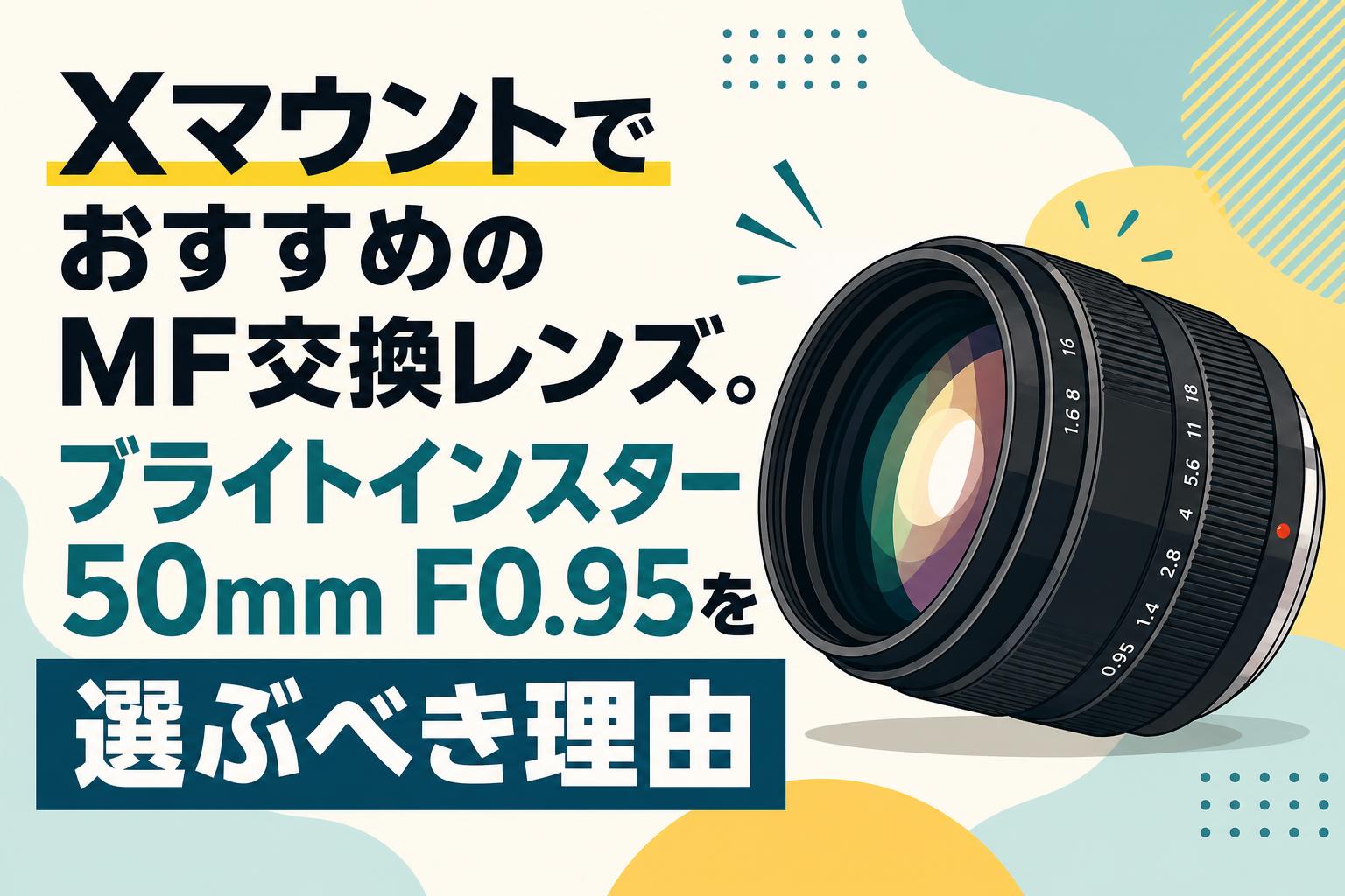 XマウントでおすすめのMF交換レンズ。ブライトインスター 50mm F0.95を選ぶべき理由