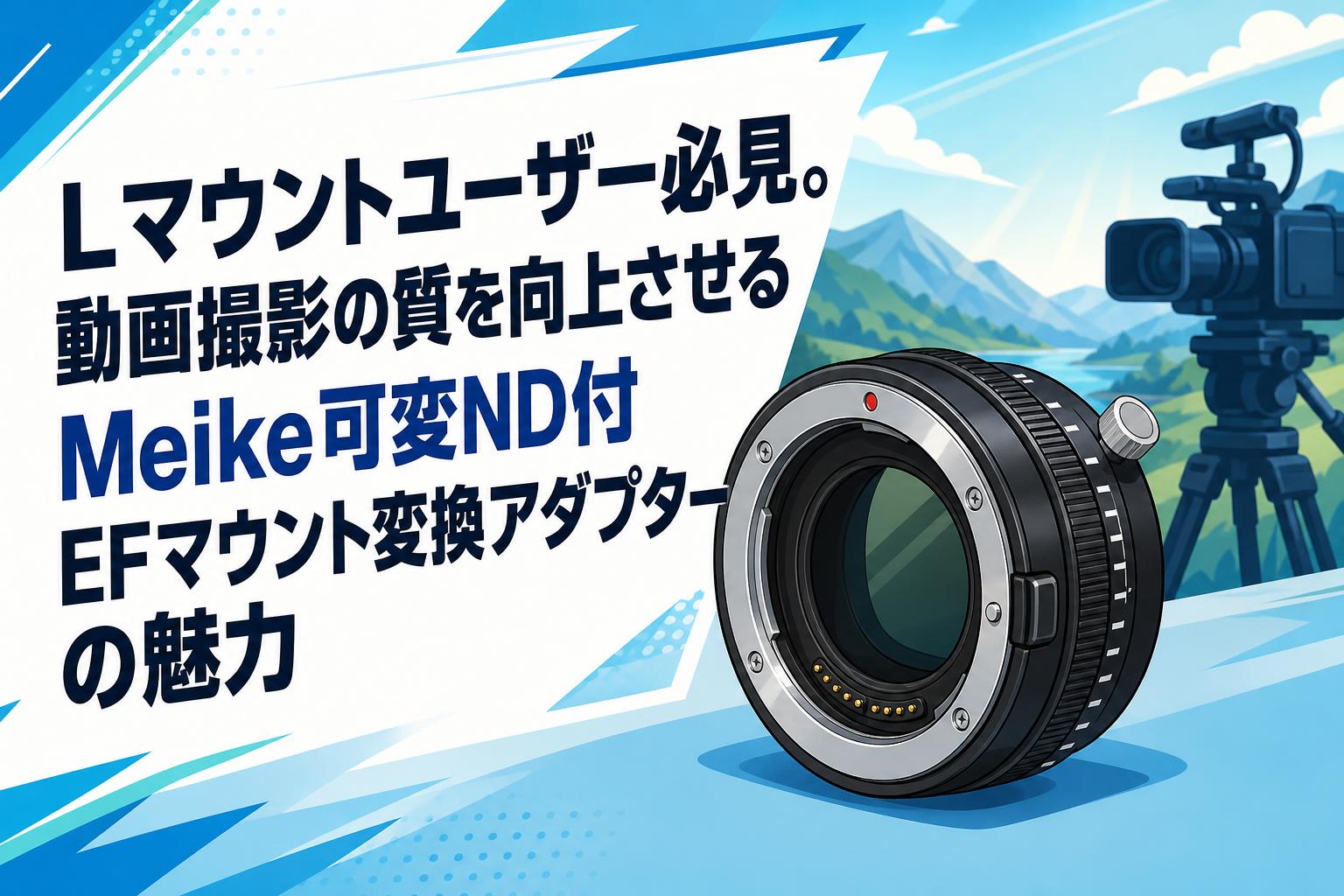 Lマウントユーザー必見。動画撮影の質を向上させるMeike可変ND付EFマウント変換アダプターの魅力