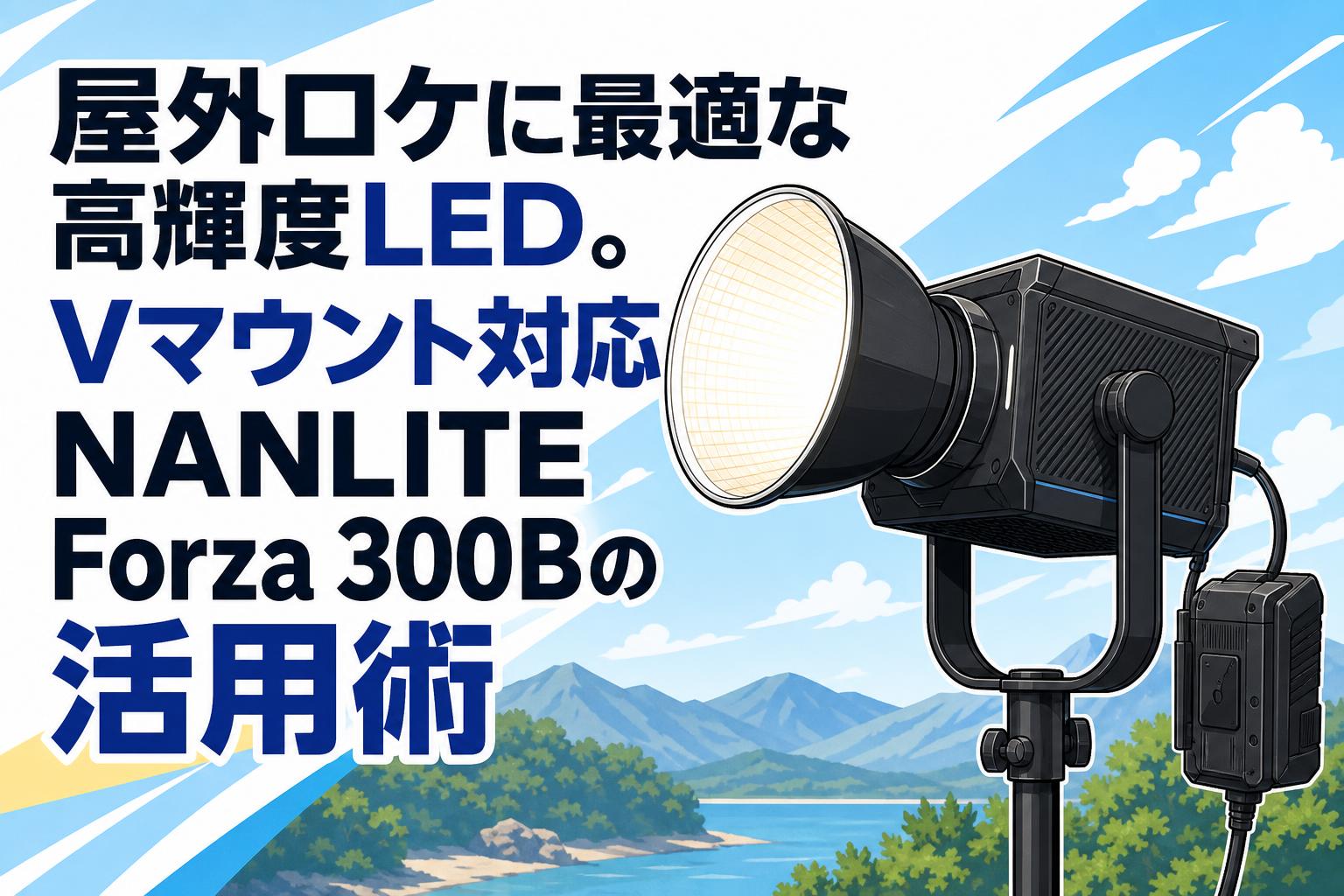 屋外ロケに最適な高輝度LED。Vマウント対応NANLITE Forza 300Bの活用術