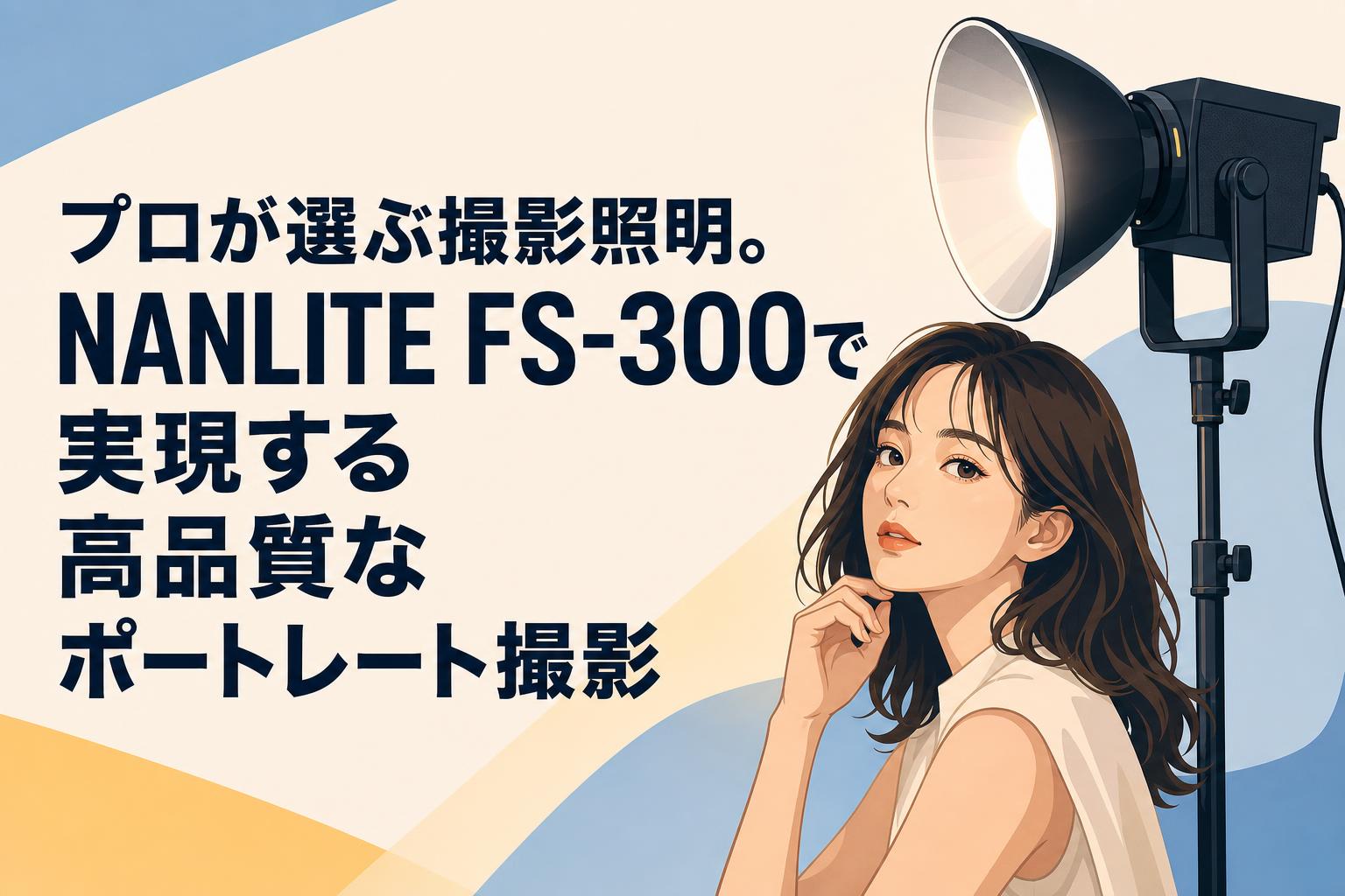 プロが選ぶ撮影照明。NANLITE FS-300で実現する高品質なポートレート撮影
