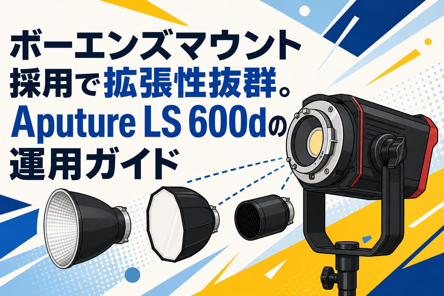 ボーエンズマウント採用で拡張性抜群。Aputure LS 600dの運用ガイド