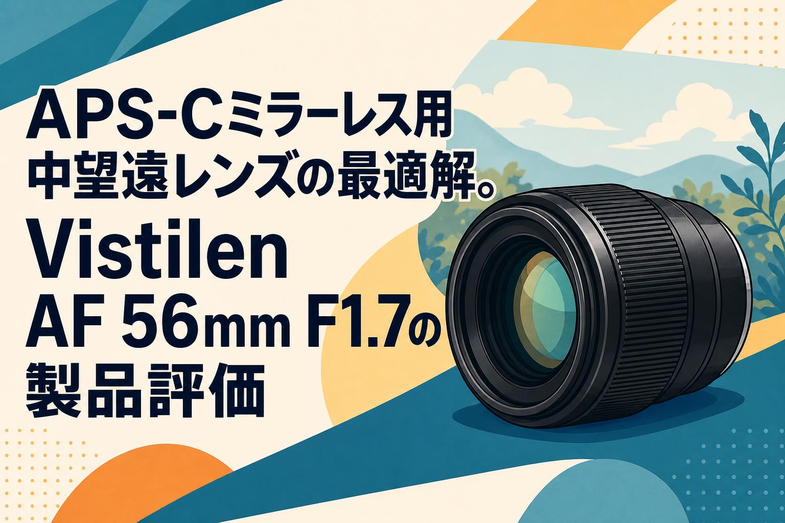 APS-Cミラーレス用中望遠レンズの最適解。Vistilen AF 56mm F1.7の製品評価