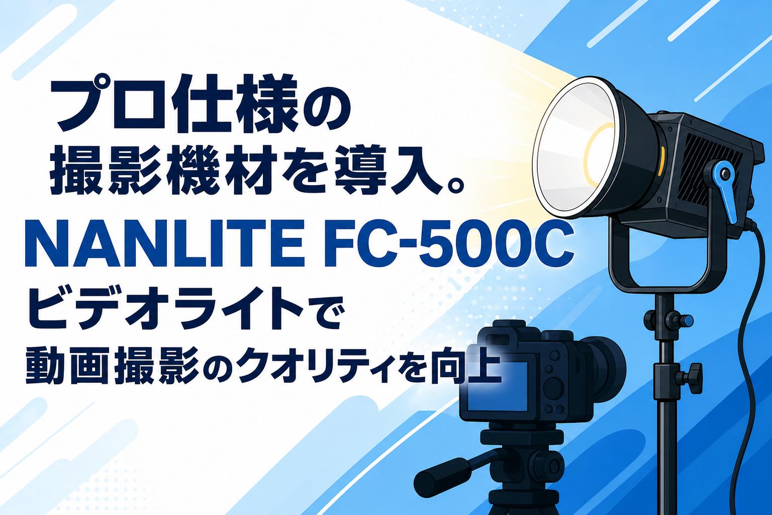 プロ仕様の撮影機材を導入。NANLITE FC-500Cビデオライトで動画撮影のクオリティを向上
