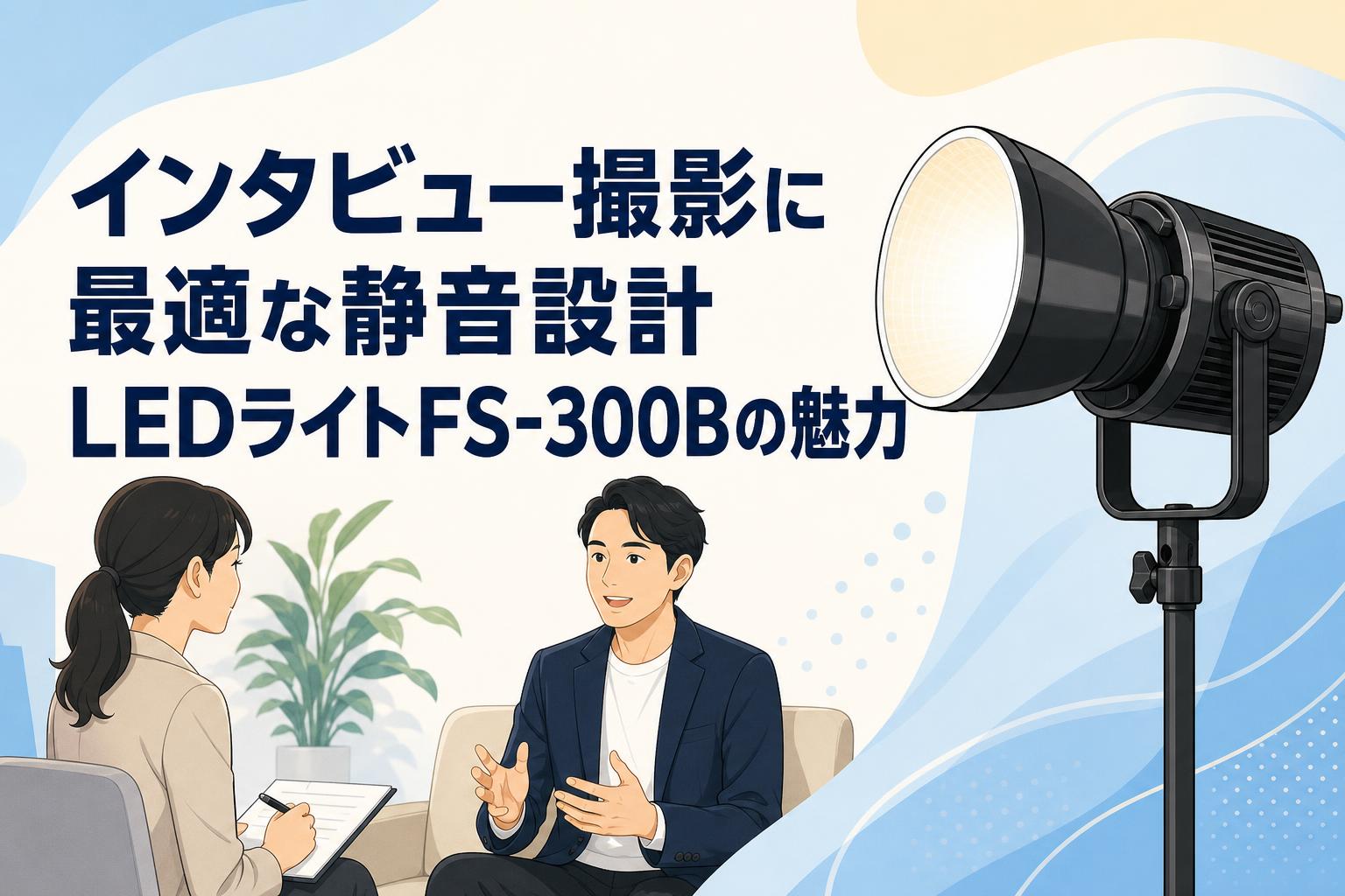 インタビュー撮影に最適な静音設計LEDライトFS-300Bの魅力