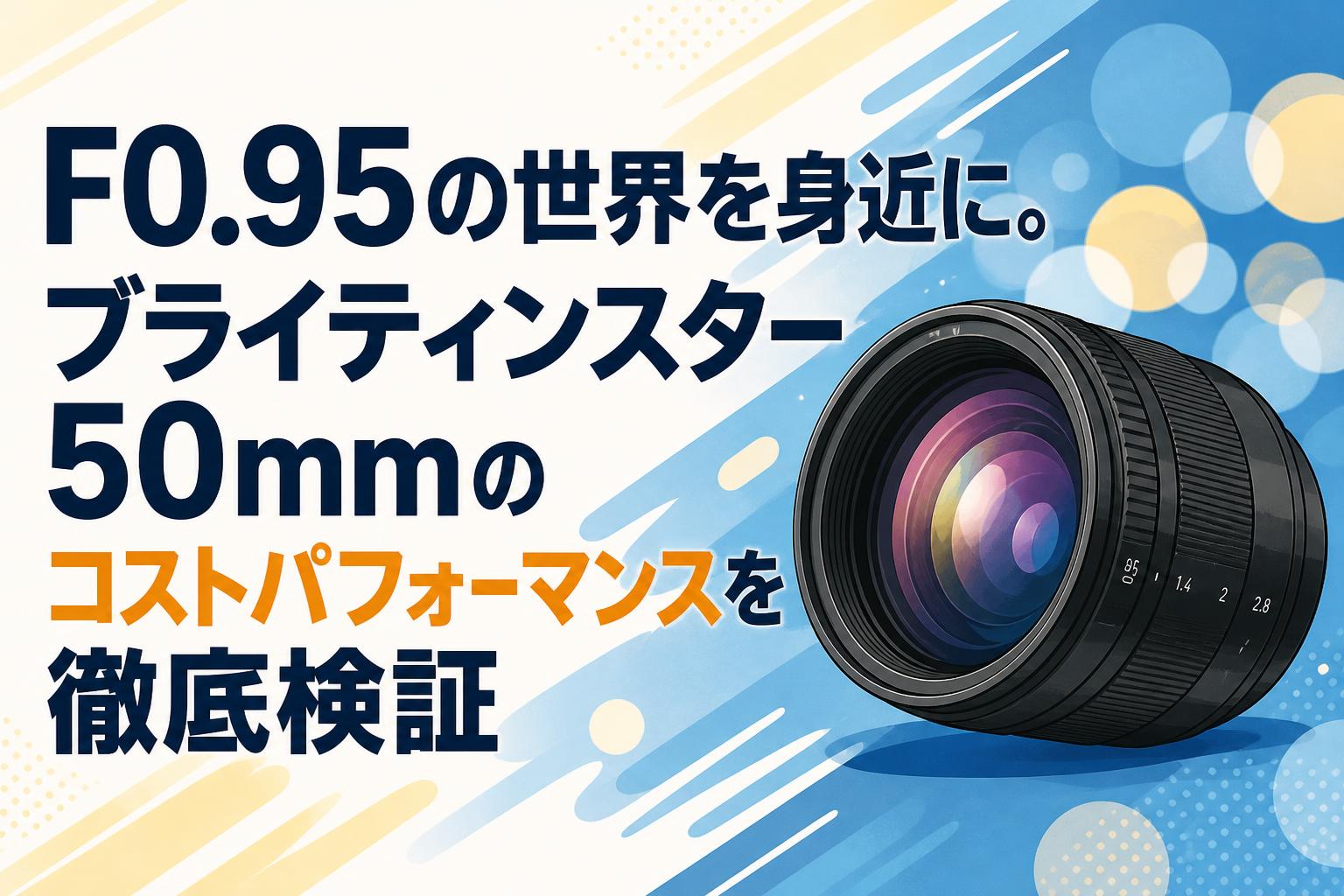 F0.95の世界を身近に。ブライティンスター 50mmのコストパフォーマンスを徹底検証
