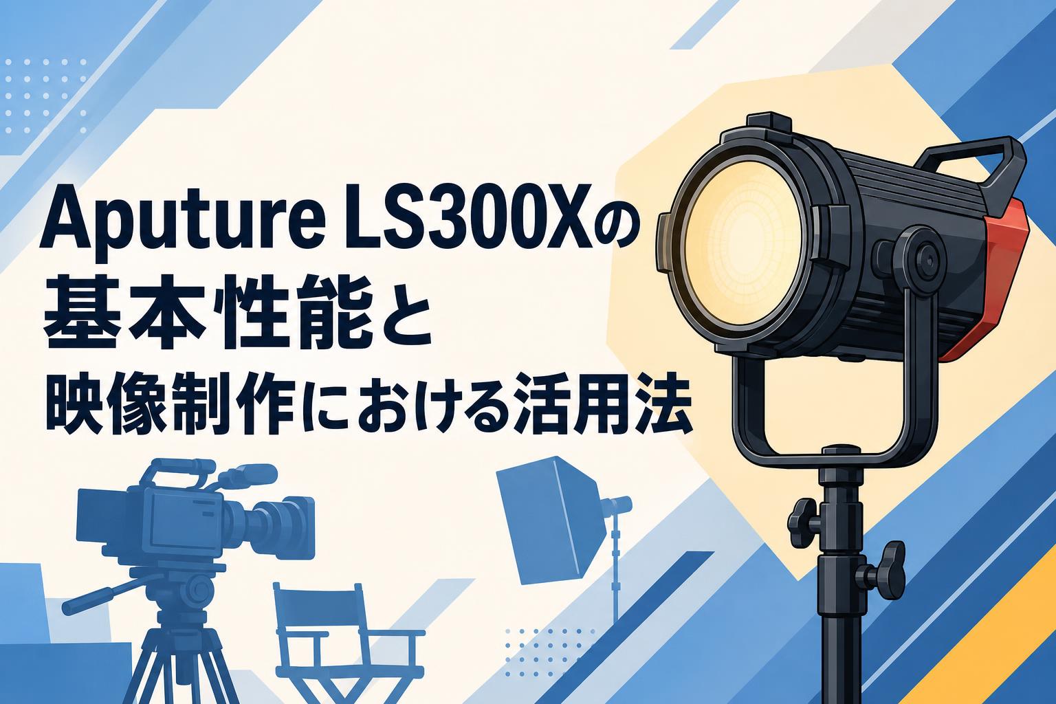 Aputure LS300Xの基本性能と映像制作における活用法