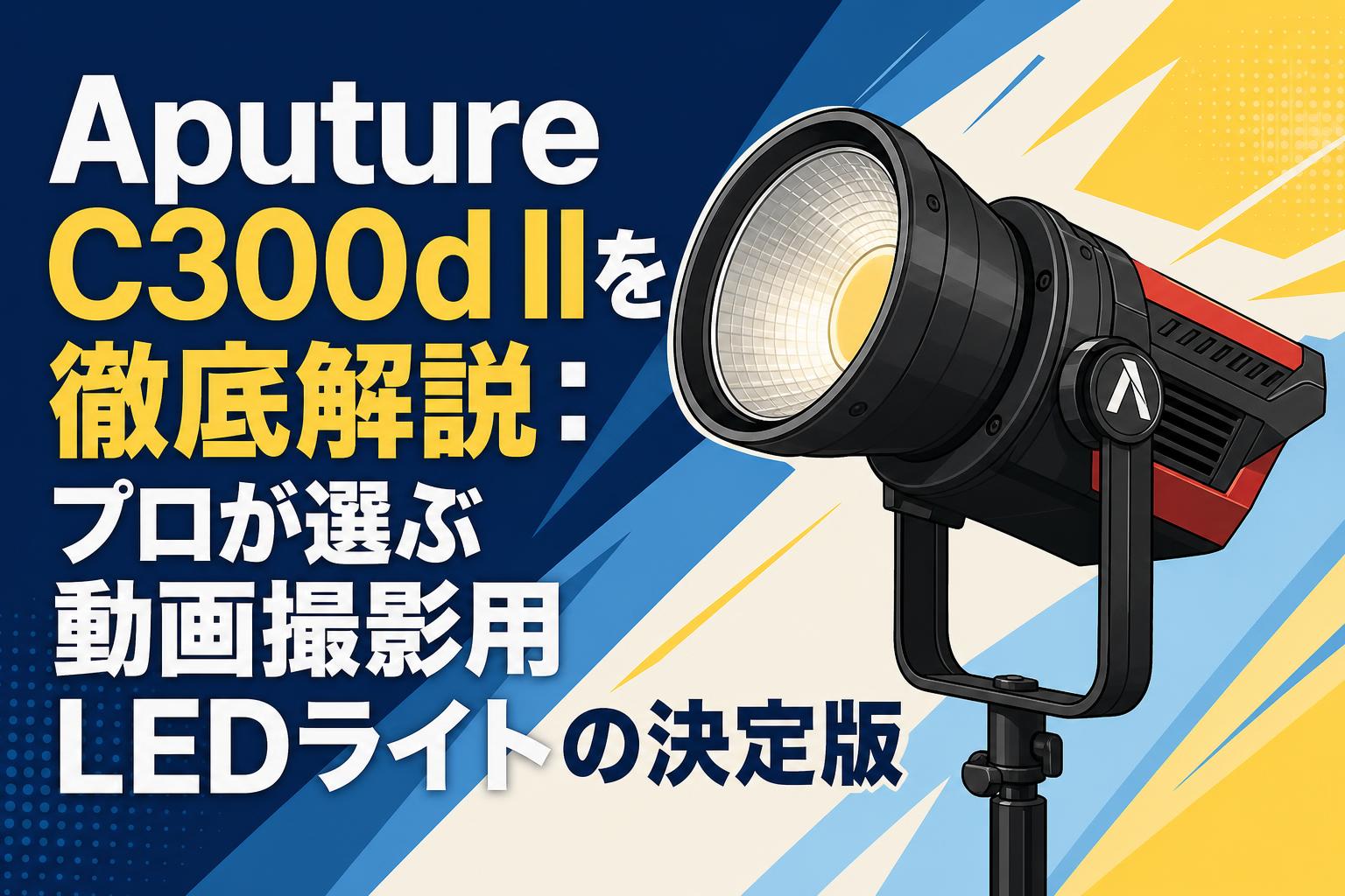 Aputure C300d IIを徹底解説：プロが選ぶ動画撮影用LEDライトの決定版
