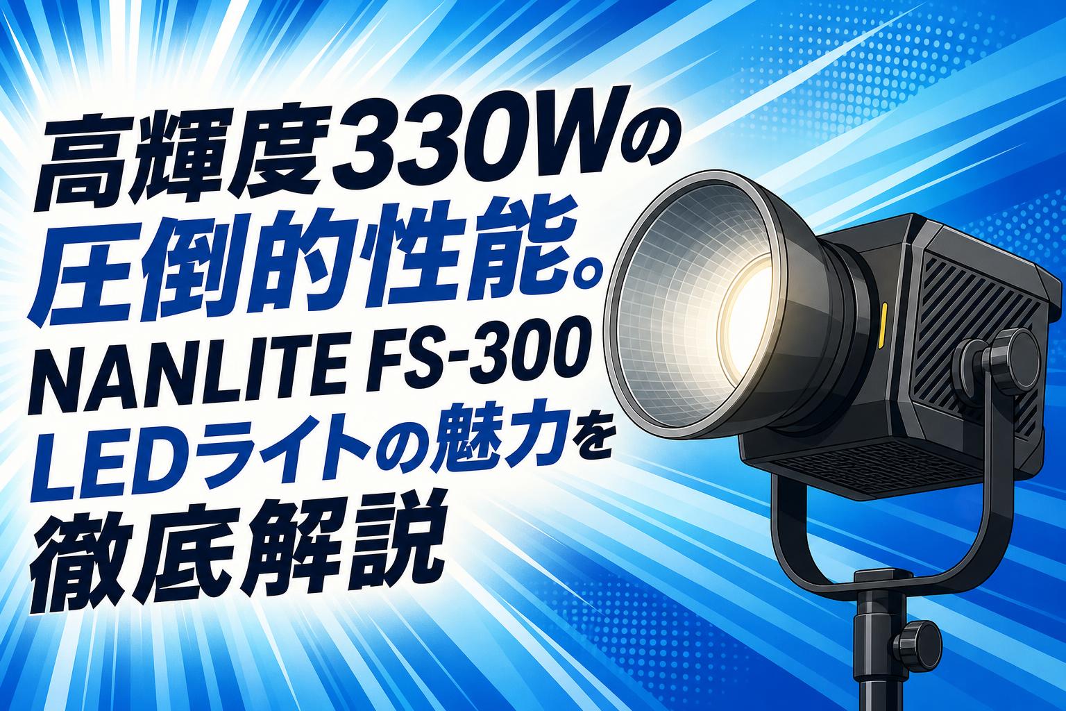 高輝度330Wの圧倒的性能。NANLITE FS-300 LEDライトの魅力を徹底解説