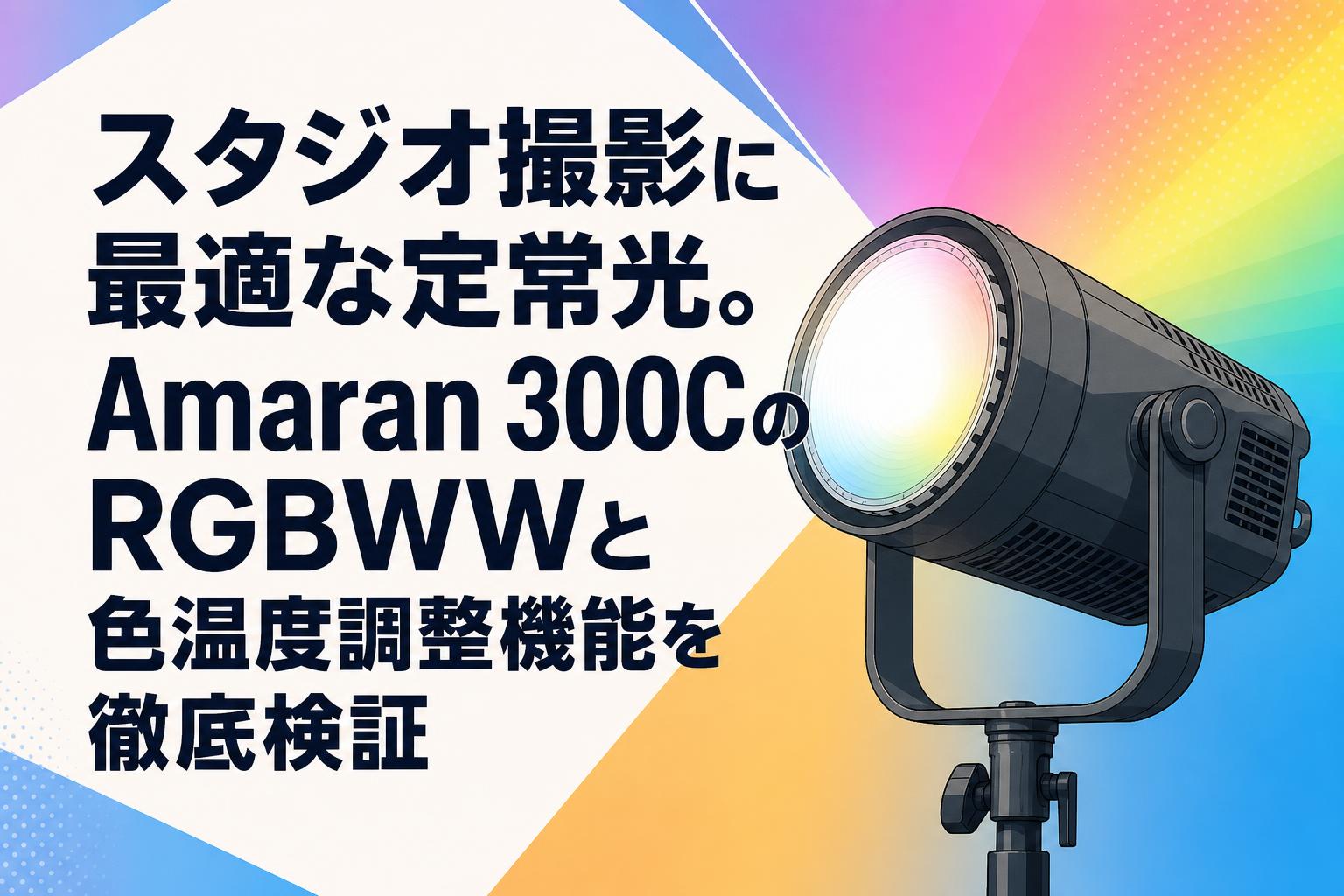 スタジオ撮影に最適な定常光。Amaran 300CのRGBWWと色温度調整機能を徹底検証