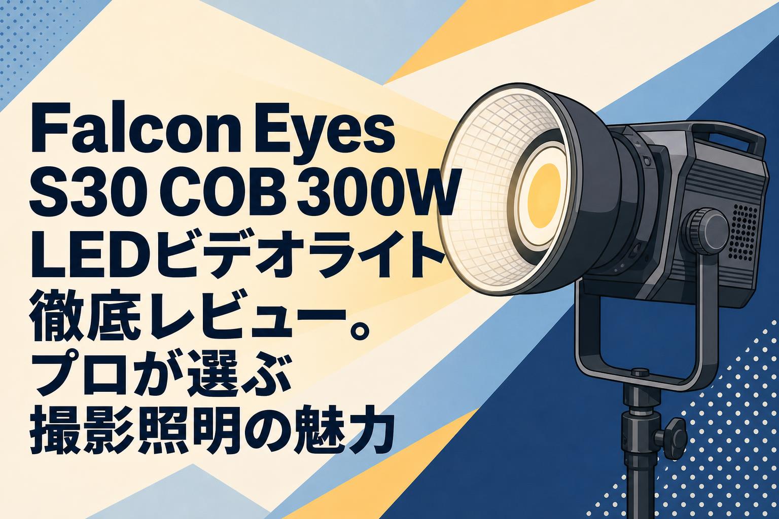 Falcon Eyes S30 COB 300W LEDビデオライト徹底レビュー。プロが選ぶ撮影照明の魅力