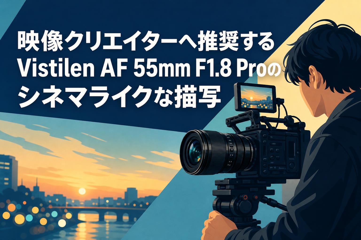 映像クリエイターへ推奨するVistilen AF 55mm F1.8 Proのシネマライクな描写