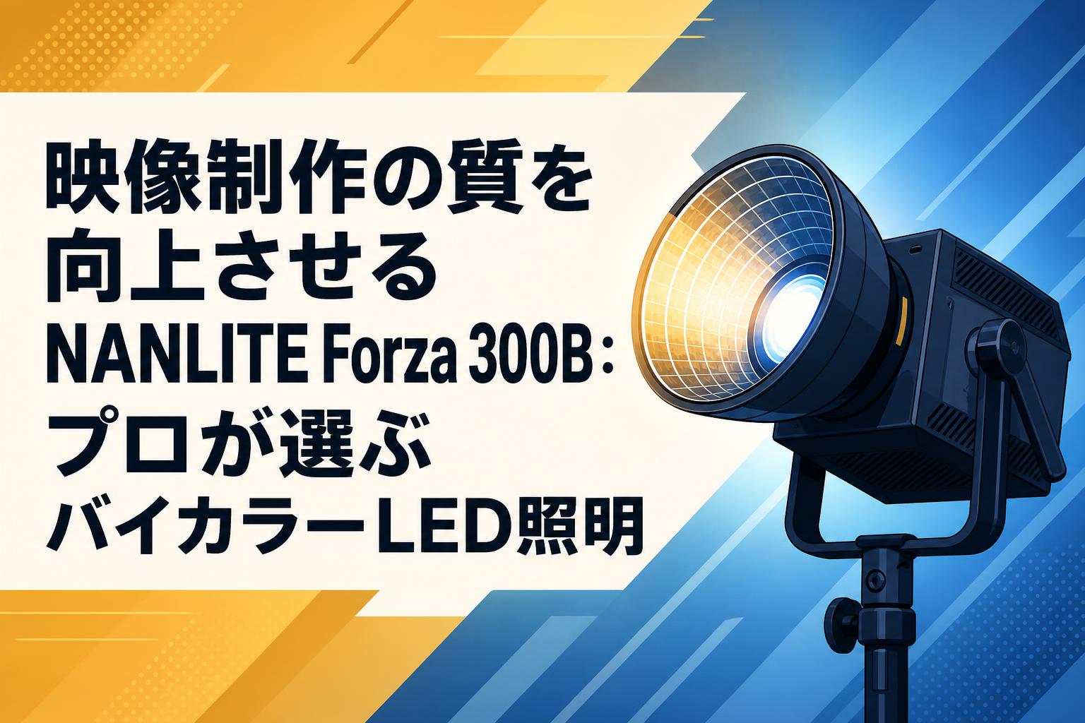 映像制作の質を向上させるNANLITE Forza 300B：プロが選ぶバイカラーLED照明