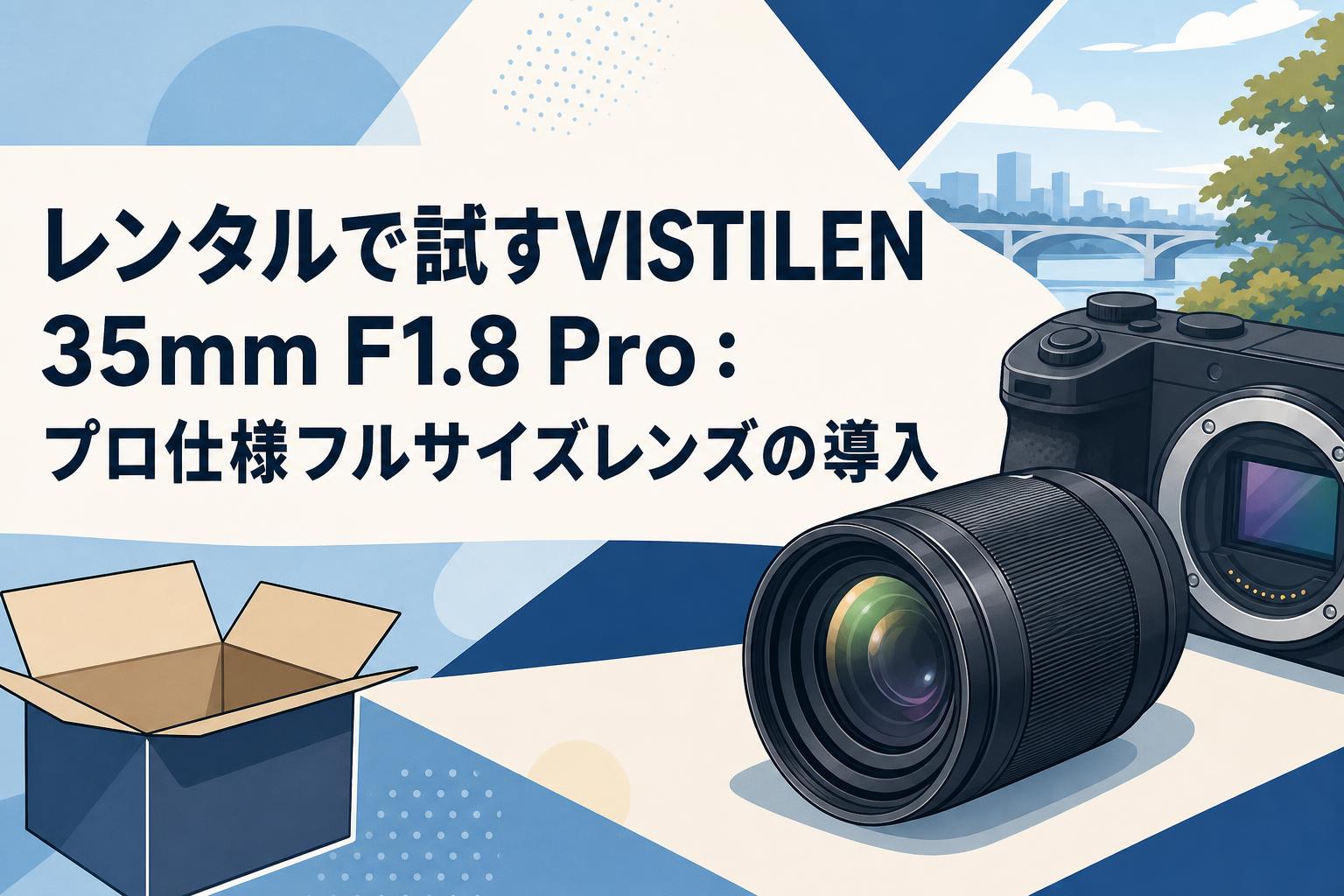 レンタルで試すVISTILEN 35mm F1.8 Pro：プロ仕様フルサイズレンズの導入