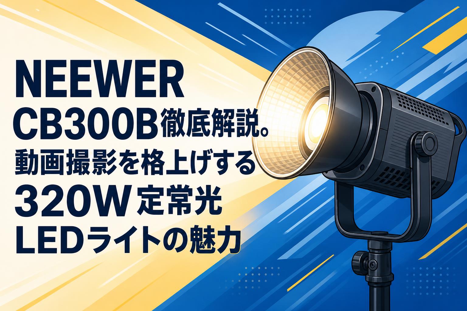 NEEWER CB300B徹底解説。動画撮影を格上げする320W定常光LEDライトの魅力