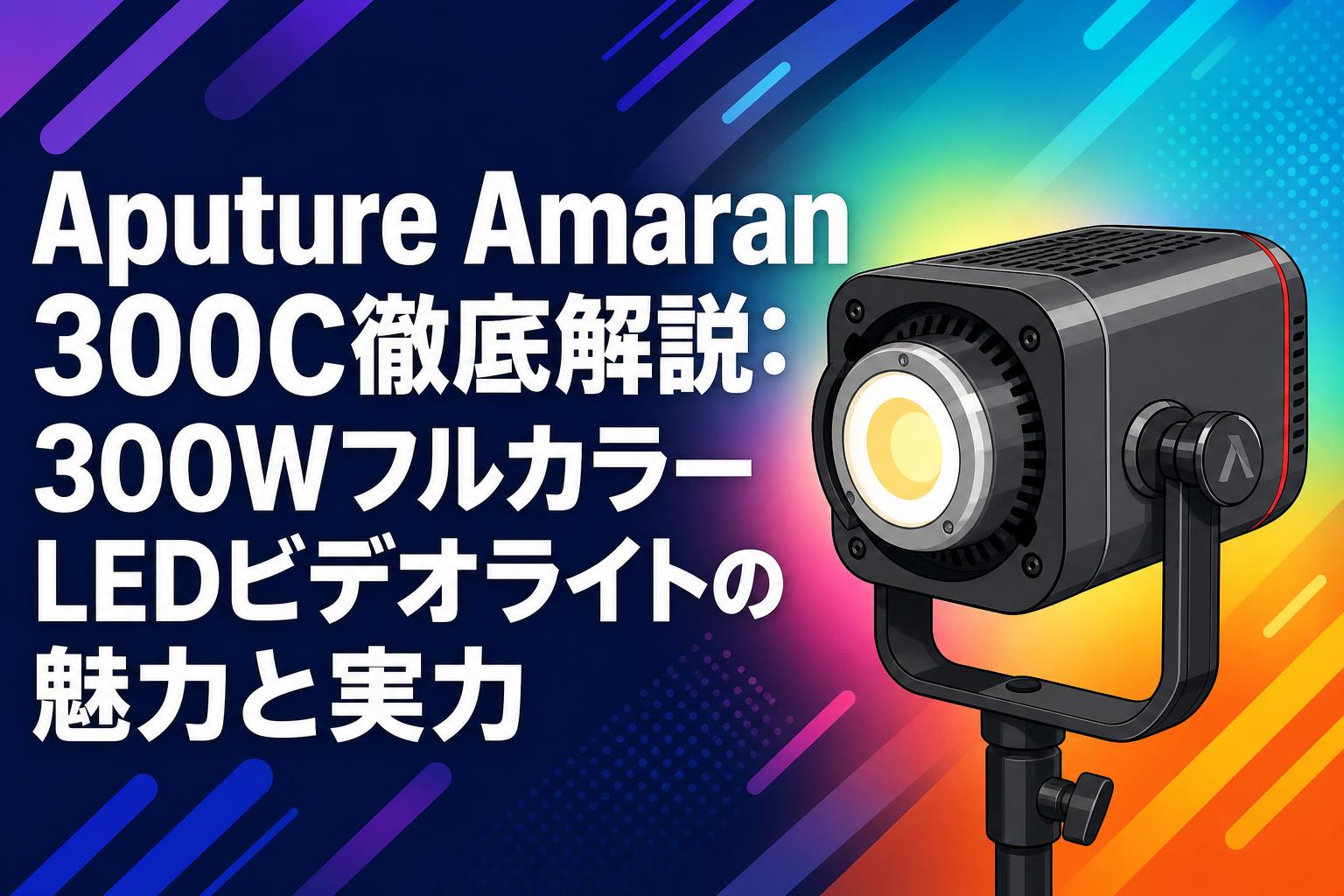 Aputure Amaran 300C徹底解説：300WフルカラーLEDビデオライトの魅力と実力