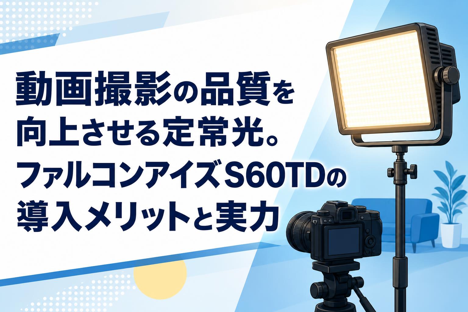 動画撮影の品質を向上させる定常光。ファルコンアイズS60TDの導入メリットと実力