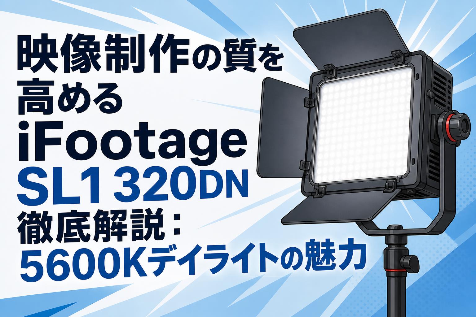 映像制作の質を高めるiFootage SL1 320DN徹底解説：5600Kデイライトの魅力