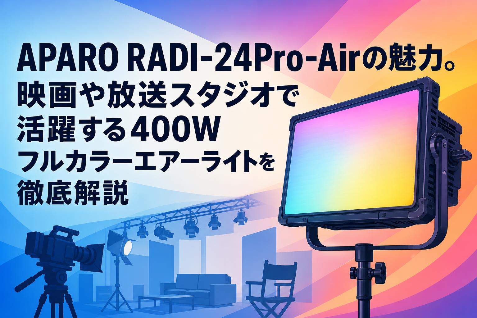 APARO RADI-24Pro-Airの魅力。映画や放送スタジオで活躍する400Wフルカラーエアーライトを徹底解説