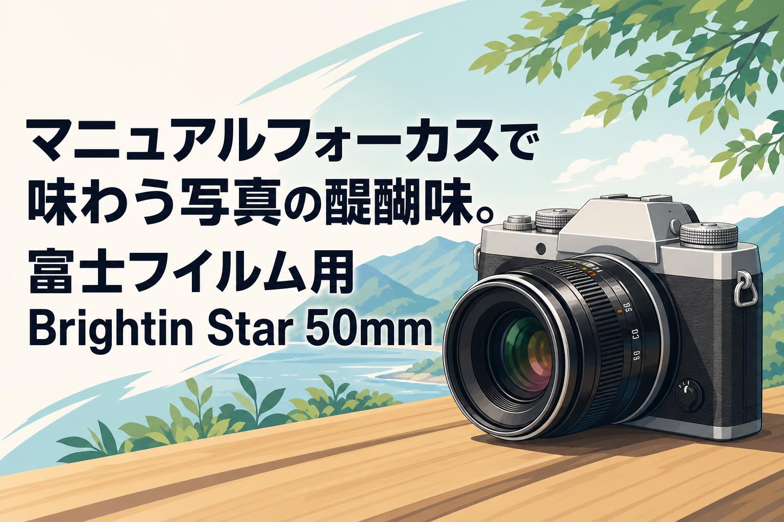 マニュアルフォーカスで味わう写真の醍醐味。富士フイルム用Brightin Star 50mm