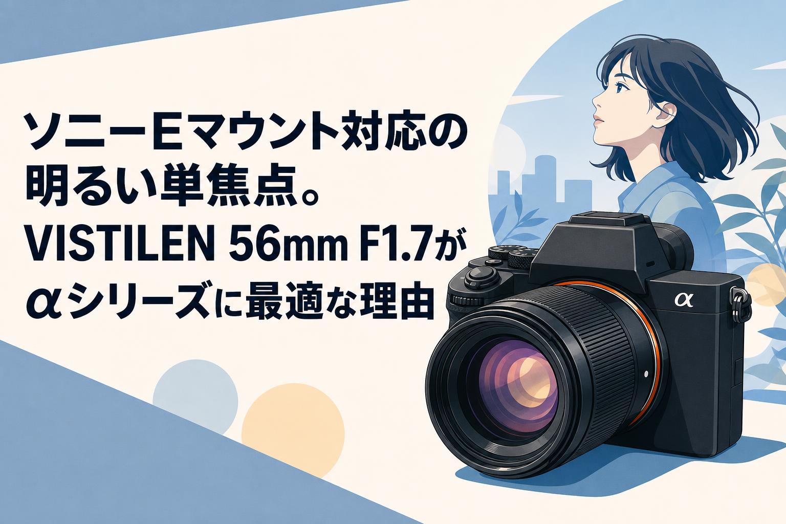 ソニーEマウント対応の明るい単焦点。VISTILEN 56mm F1.7がαシリーズに最適な理由