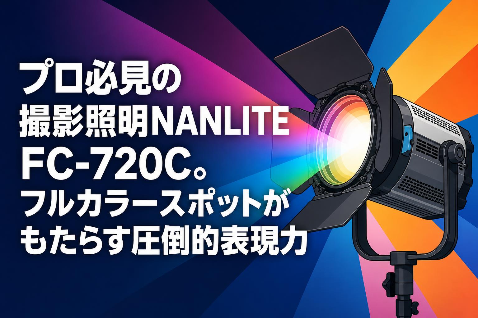 プロ必見の撮影照明NANLITE FC-720C。フルカラースポットがもたらす圧倒的表現力