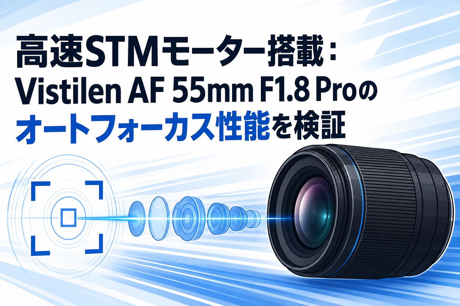 高速STMモーター搭載：Vistilen AF 55mm F1.8 Proのオートフォーカス性能を検証