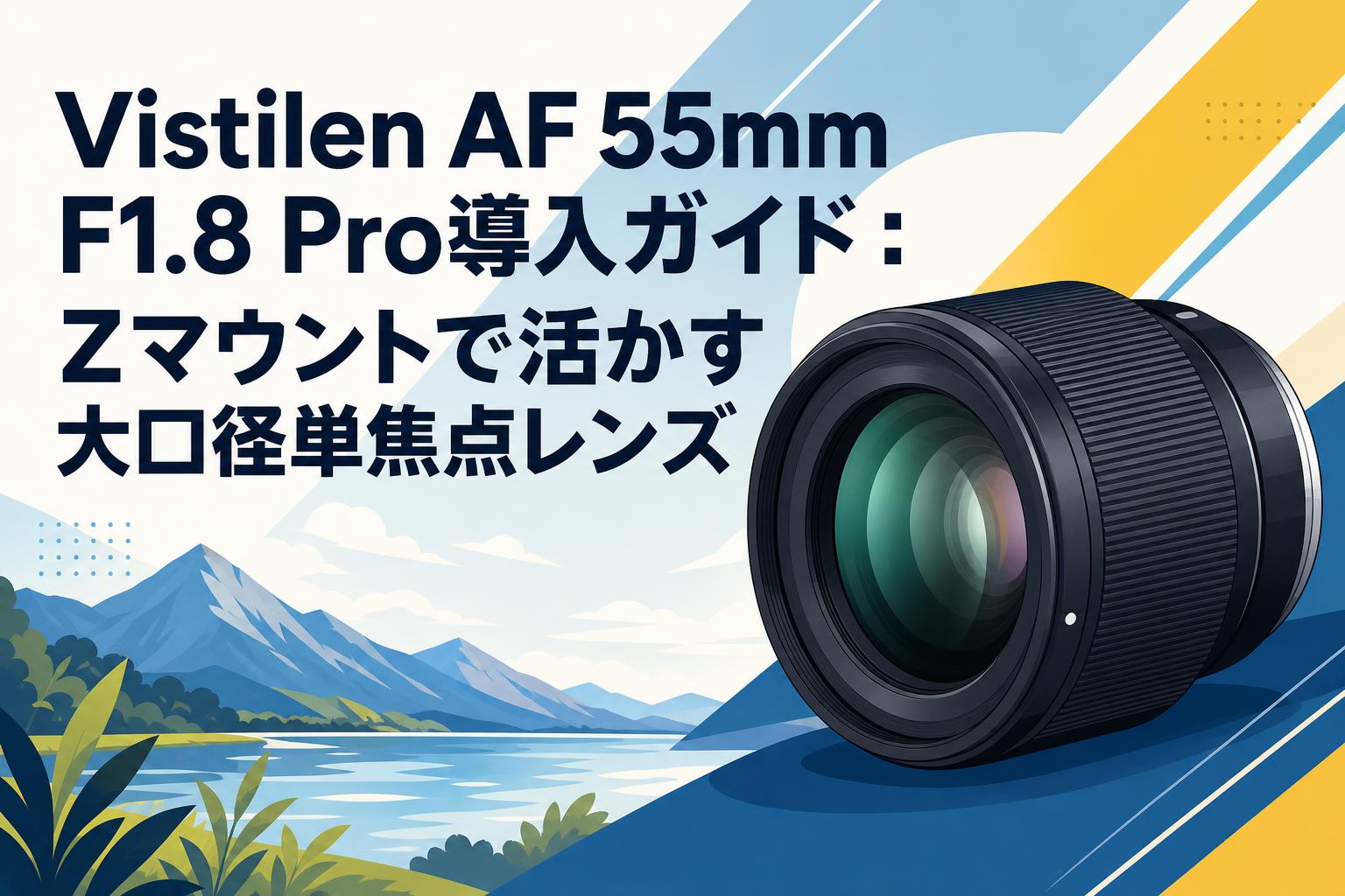 Vistilen AF 55mm F1.8 Pro導入ガイド：Zマウントで活かす大口径単焦点レンズ