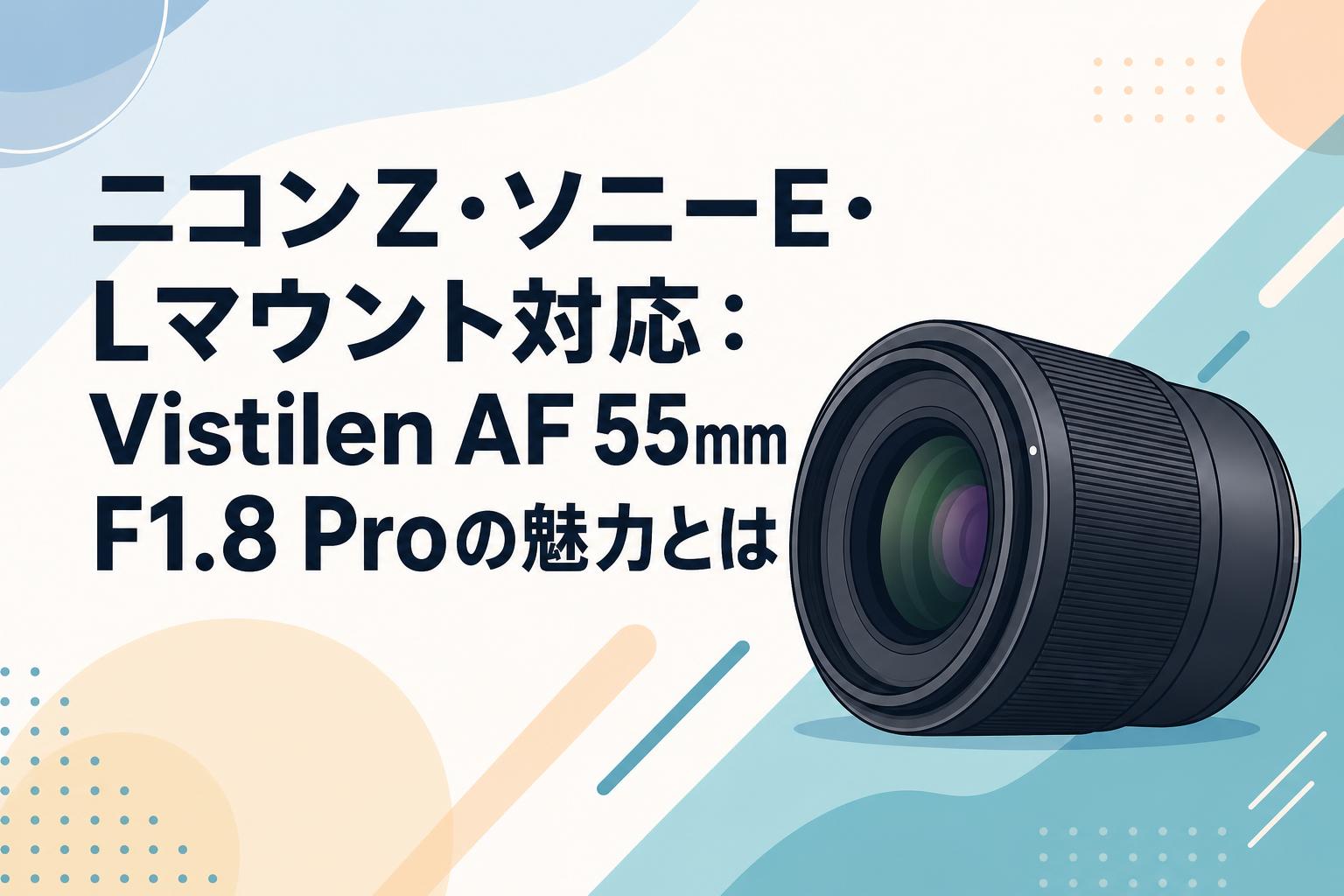 ニコンZ・ソニーE・Lマウント対応：Vistilen AF 55mm F1.8 Proの魅力とは
