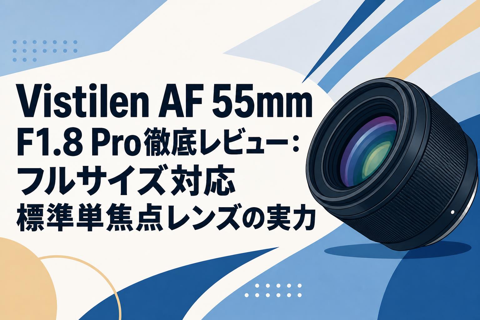 Vistilen AF 55mm F1.8 Pro徹底レビュー：フルサイズ対応標準単焦点レンズの実力