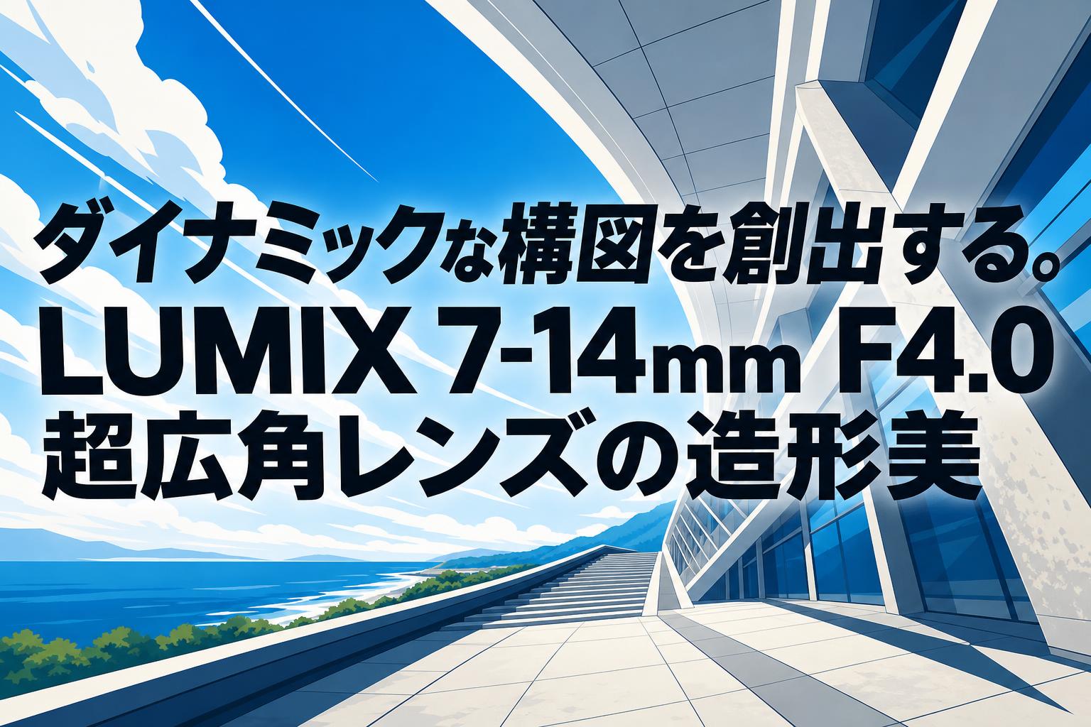 ダイナミックな構図を創出する。LUMIX 7-14mm F4.0超広角レンズの造形美