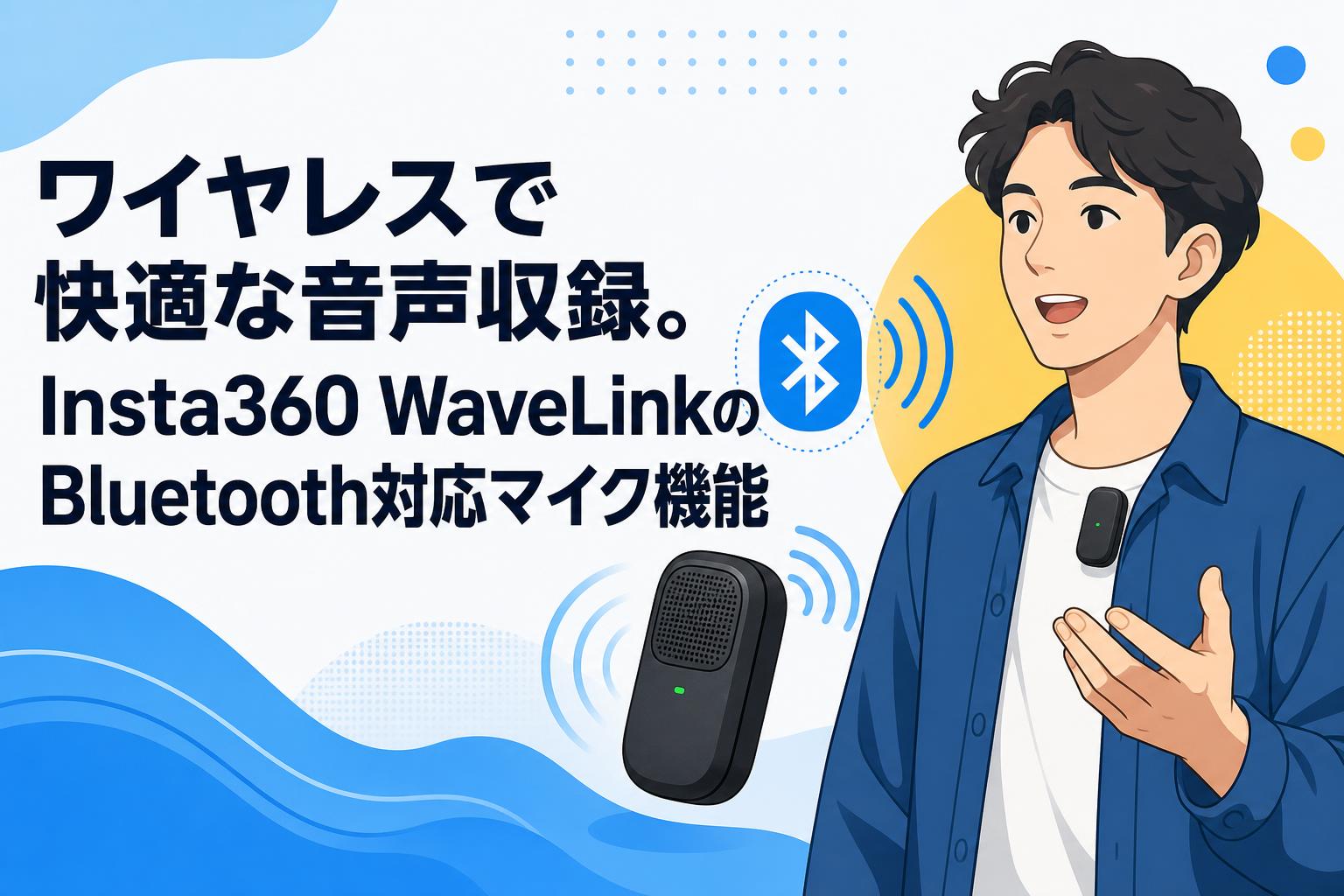 ワイヤレスで快適な音声収録。Insta360 WaveLinkのBluetooth対応マイク機能