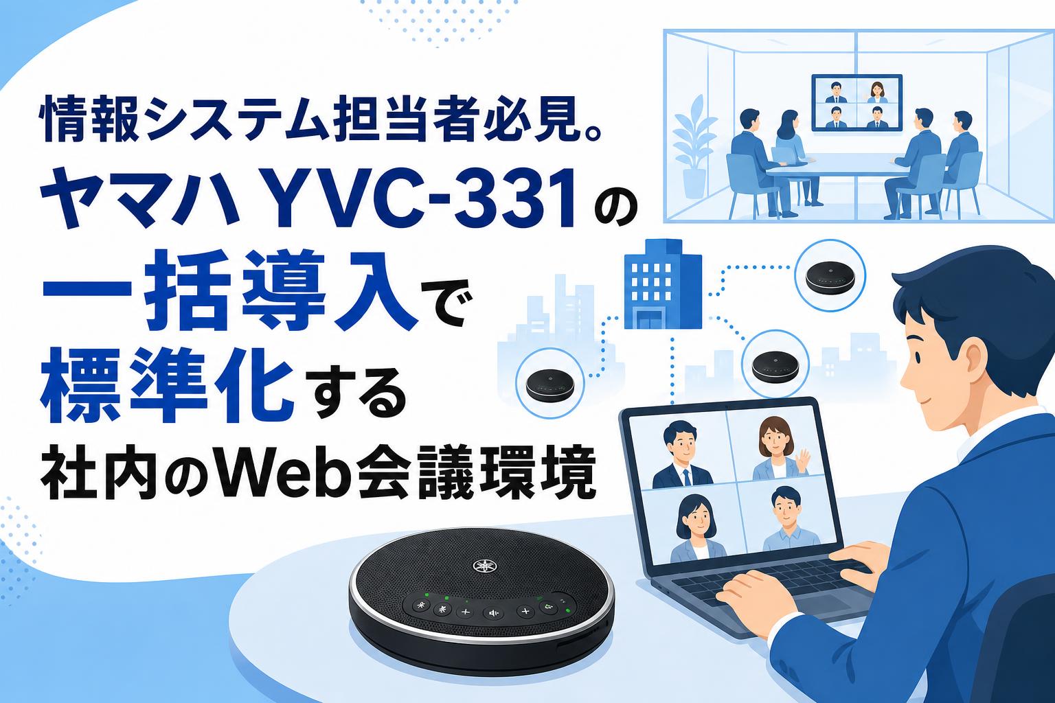 情報システム担当者必見。ヤマハ YVC-331 の一括導入で標準化する社内のWeb会議環境