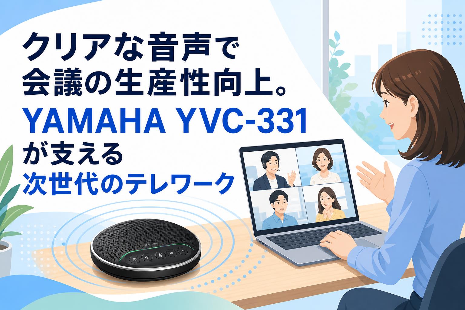 クリアな音声で会議の生産性向上。YAMAHA YVC-331 が支える次世代のテレワーク