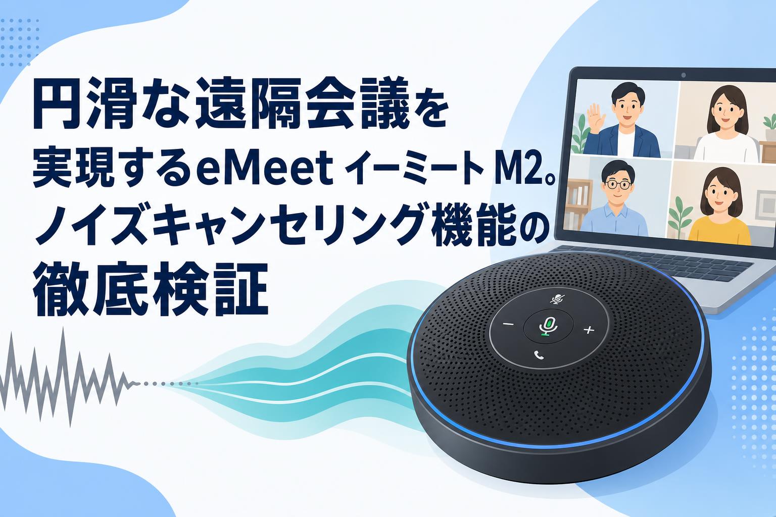 円滑な遠隔会議を実現するeMeet イーミート M2。ノイズキャンセリング機能の徹底検証