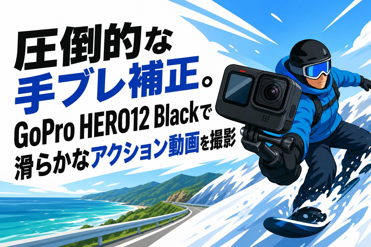 圧倒的な手ブレ補正。GoPro HERO12 Blackで滑らかなアクション動画を撮影