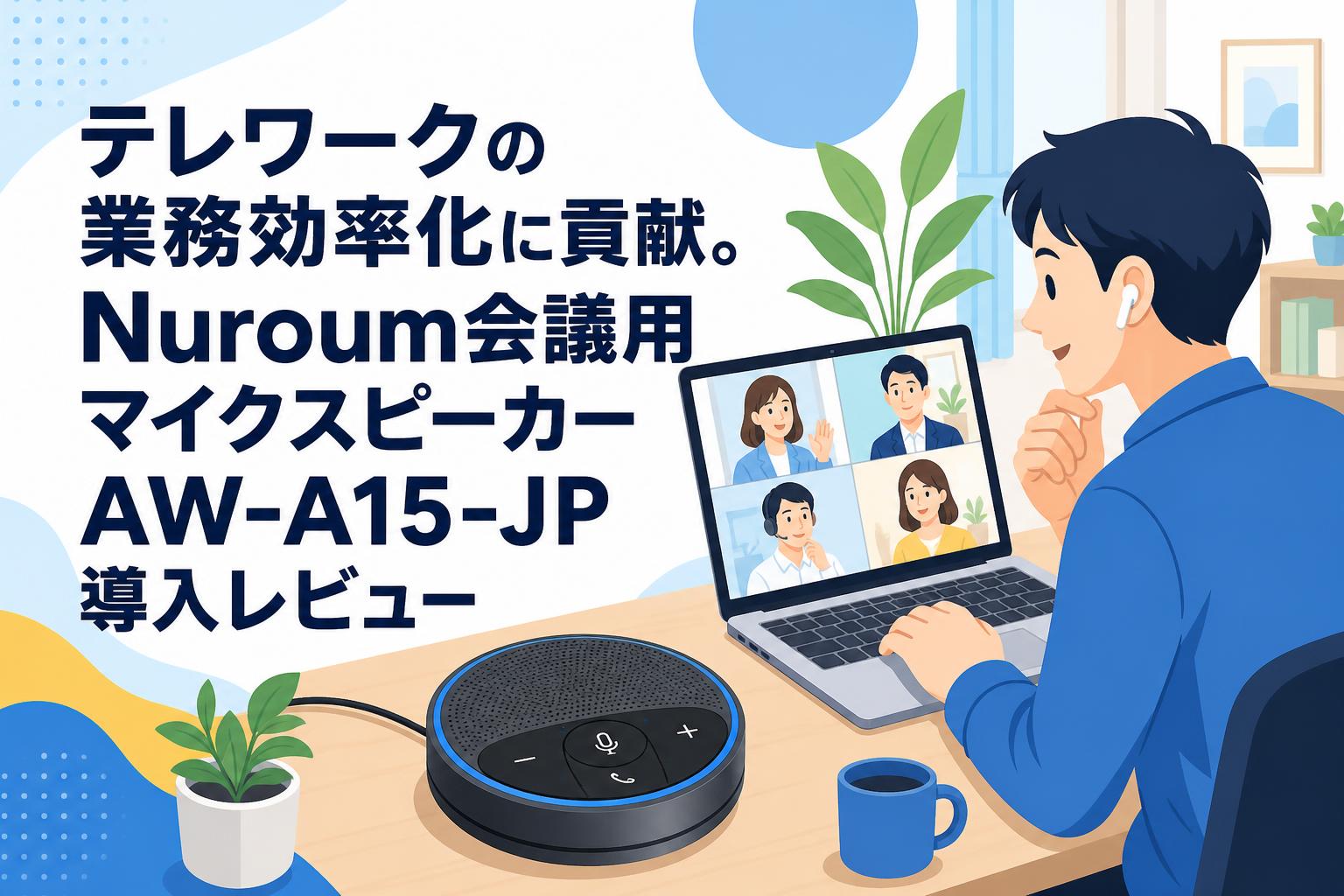 テレワークの業務効率化に貢献。Nuroum会議用マイクスピーカーAW-A15-JP導入レビュー