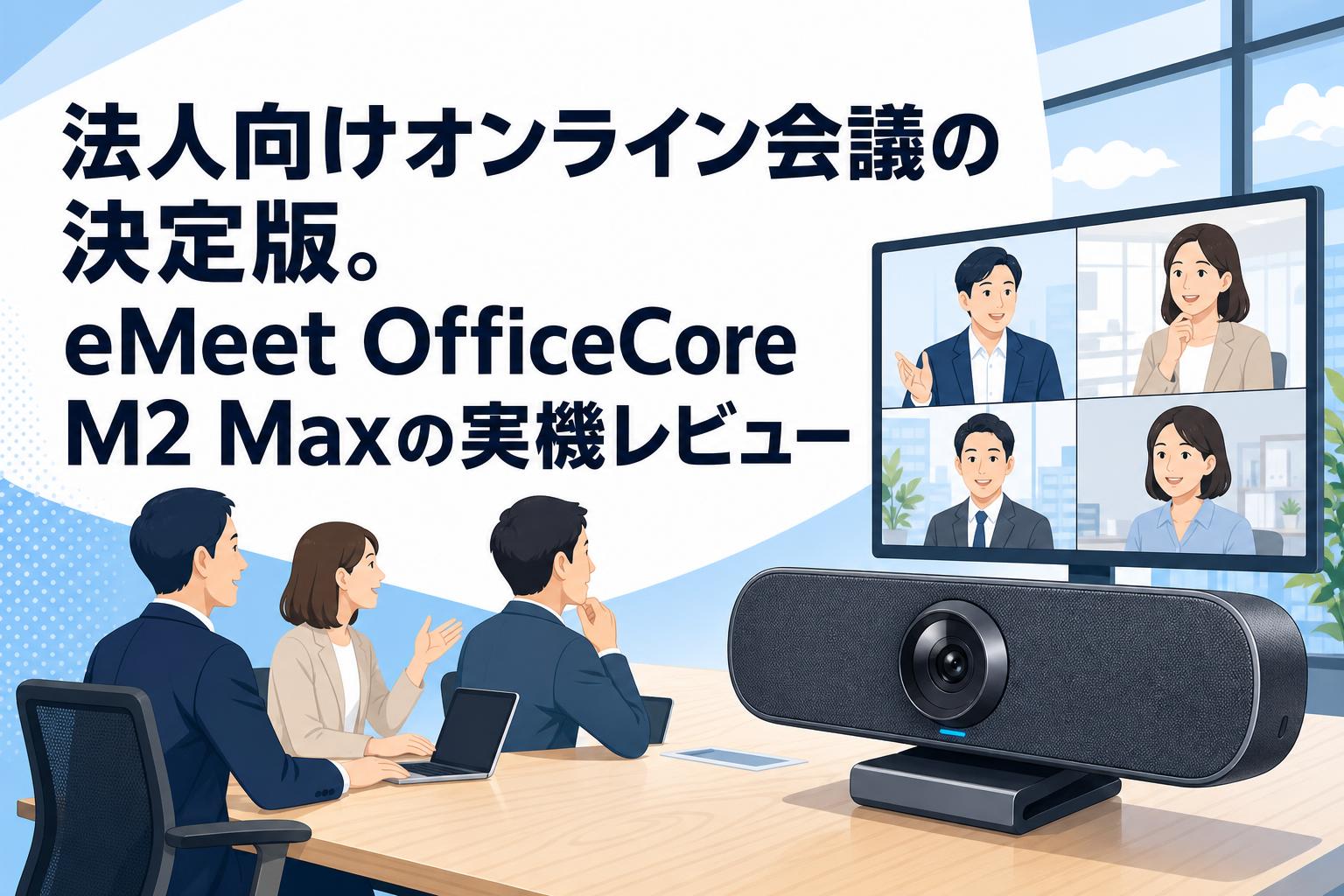 法人向けオンライン会議の決定版。eMeet OfficeCore M2 Maxの実機レビュー