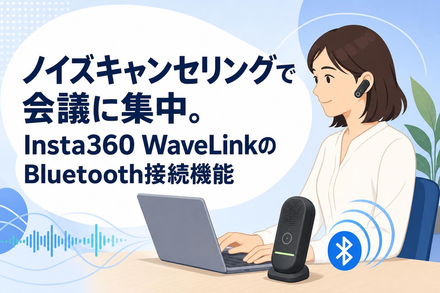 ノイズキャンセリングで会議に集中。Insta360 WaveLinkのBluetooth接続機能