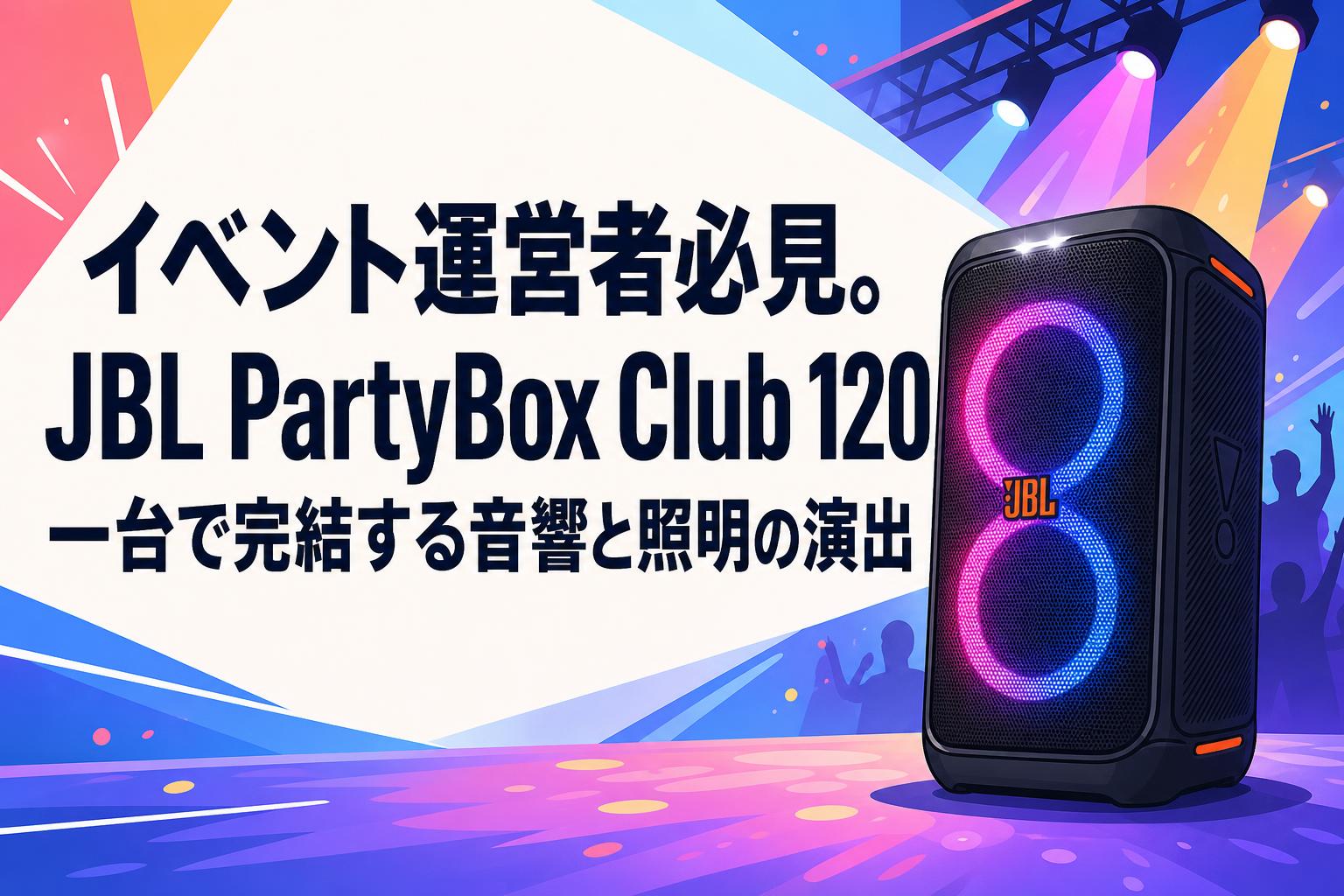 イベント運営者必見。JBL PartyBox Club 120一台で完結する音響と照明の演出