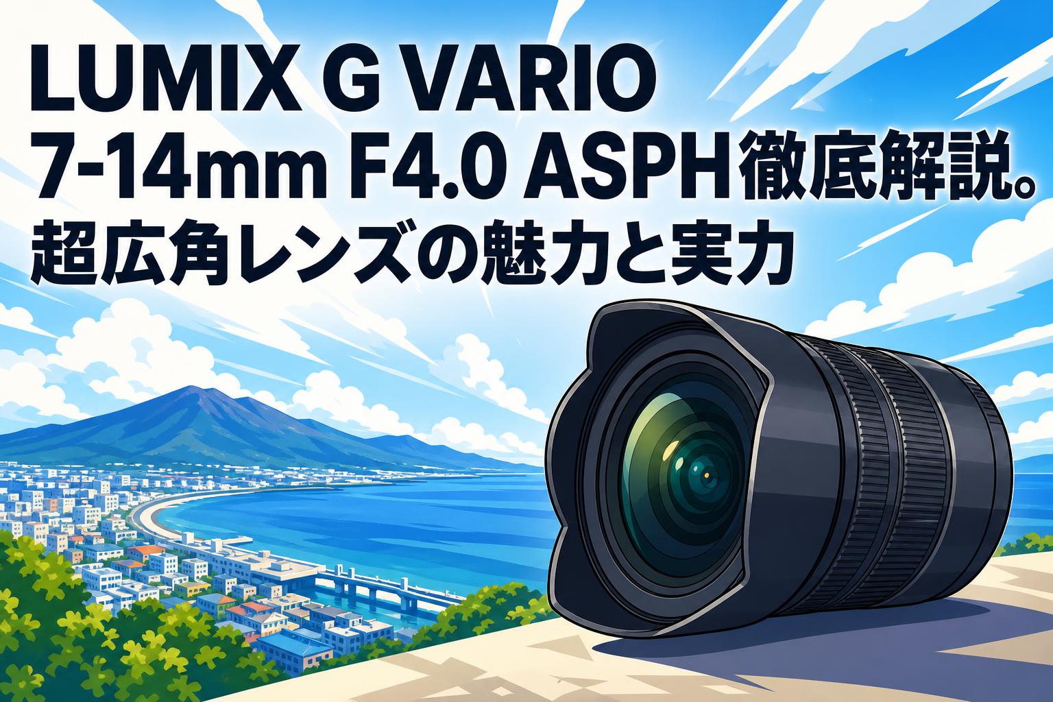 LUMIX G VARIO 7-14mm F4.0 ASPH徹底解説。超広角レンズの魅力と実力