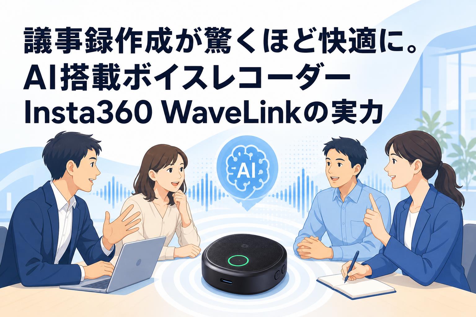 議事録作成が驚くほど快適に。AI搭載ボイスレコーダーInsta360 WaveLinkの実力
