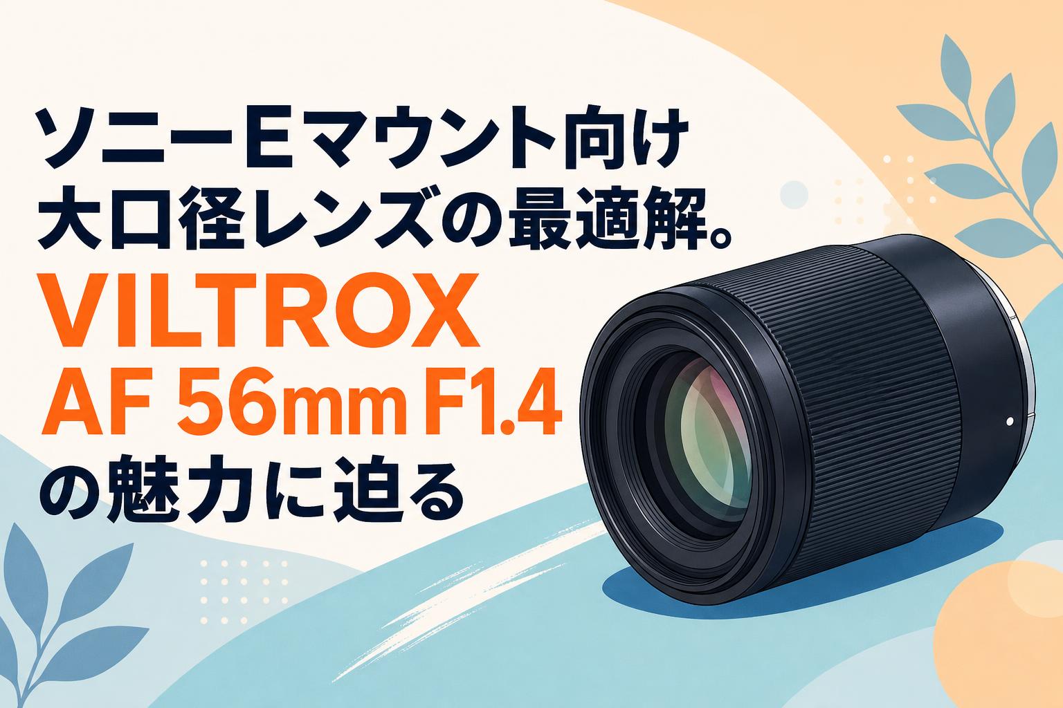ソニーEマウント向け大口径レンズの最適解。VILTROX AF 56mm F1.4の魅力に迫る