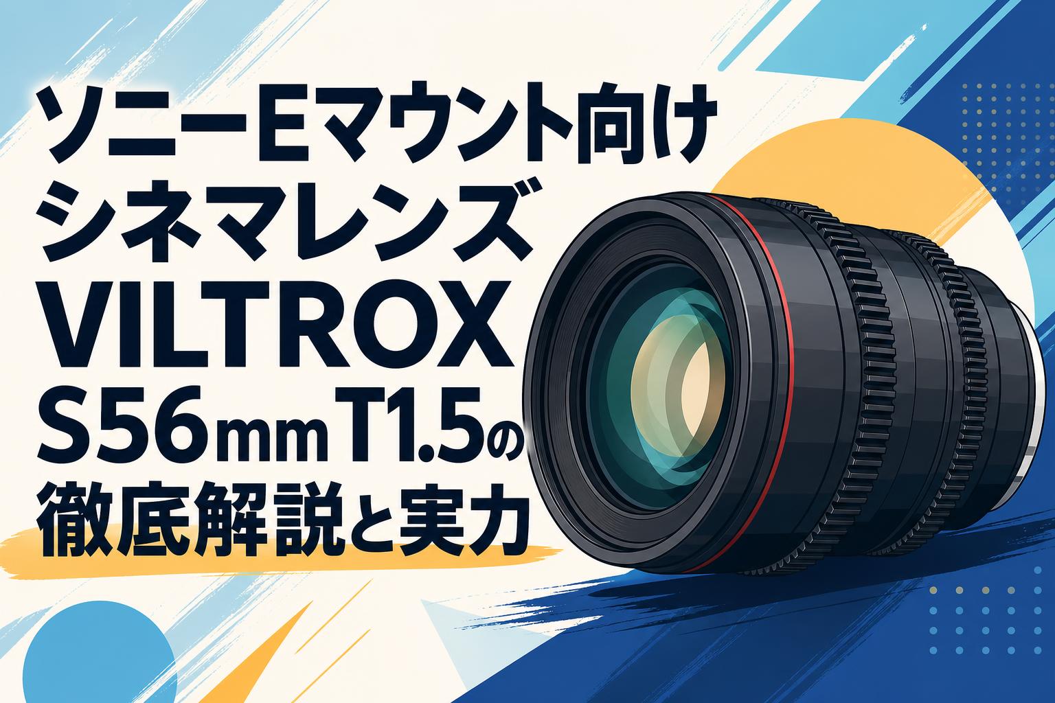 ソニーEマウント向けシネマレンズVILTROX S56mm T1.5の徹底解説と実力