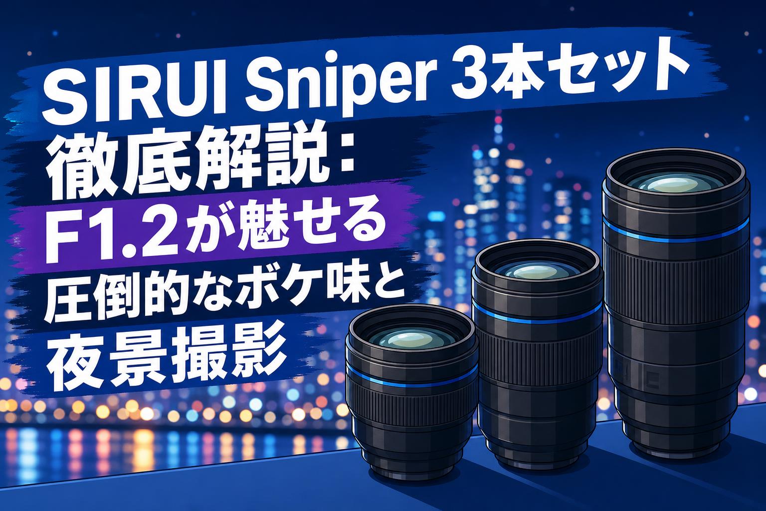 SIRUI Sniper 3本セット徹底解説：F1.2が魅せる圧倒的なボケ味と夜景撮影
