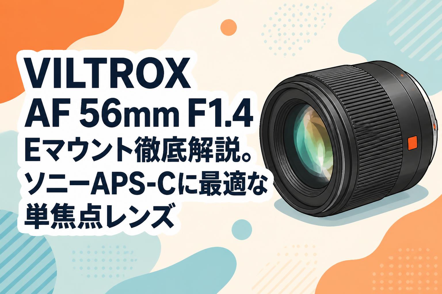 VILTROX AF 56mm F1.4 Eマウント徹底解説。ソニーAPS-Cに最適な単焦点レンズ