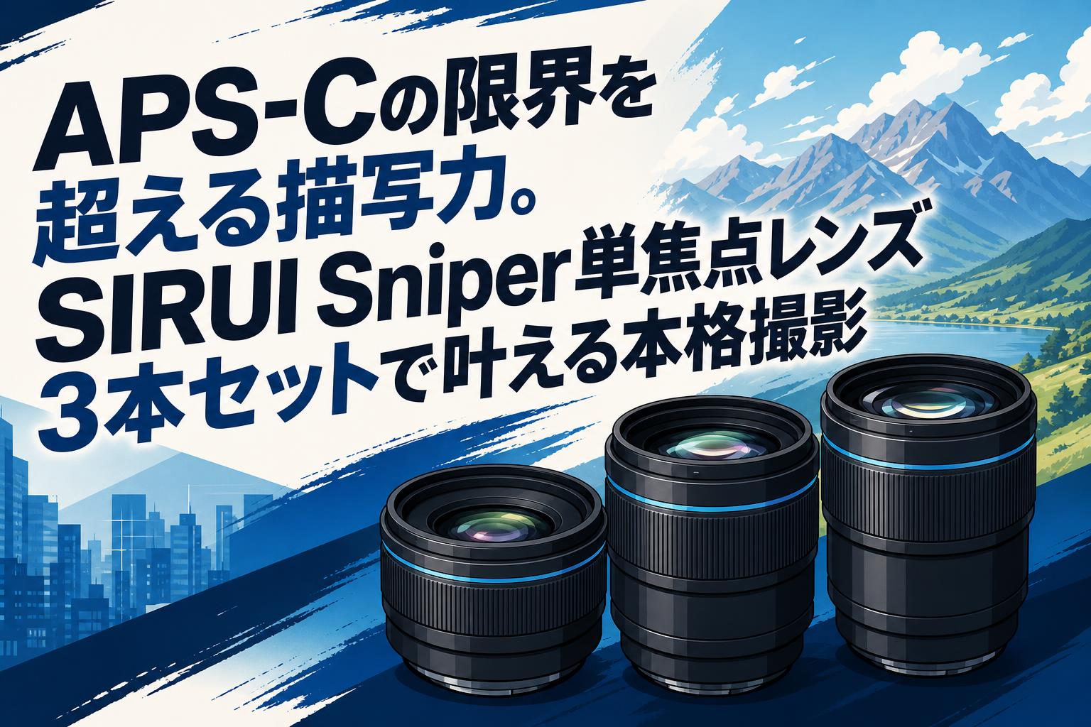 APS-Cの限界を超える描写力。SIRUI Sniper単焦点レンズ3本セットで叶える本格撮影
