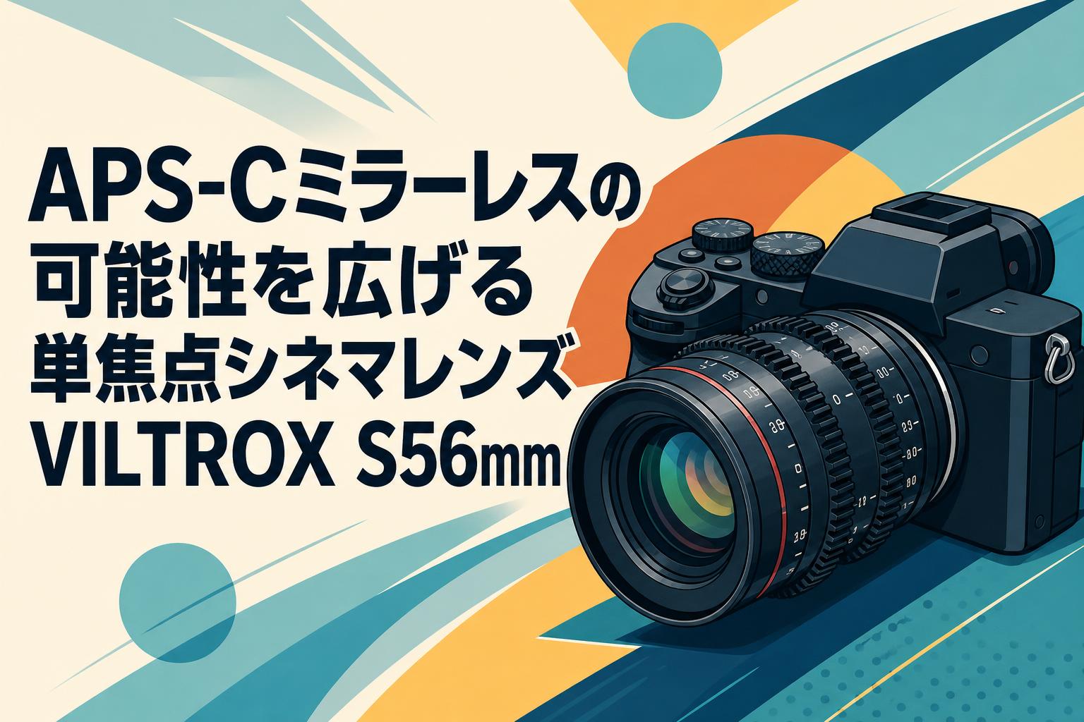 APS-Cミラーレスの可能性を広げる単焦点シネマレンズVILTROX S56mm