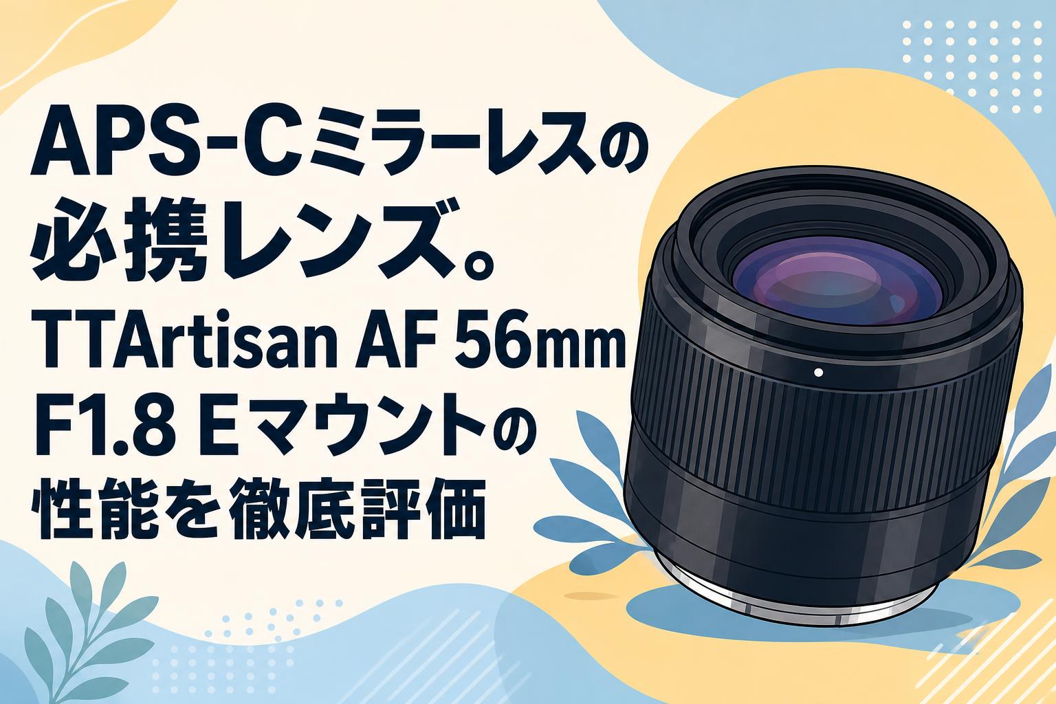APS-Cミラーレスの必携レンズ。TTArtisan AF 56mm F1.8 Eマウントの性能を徹底評価