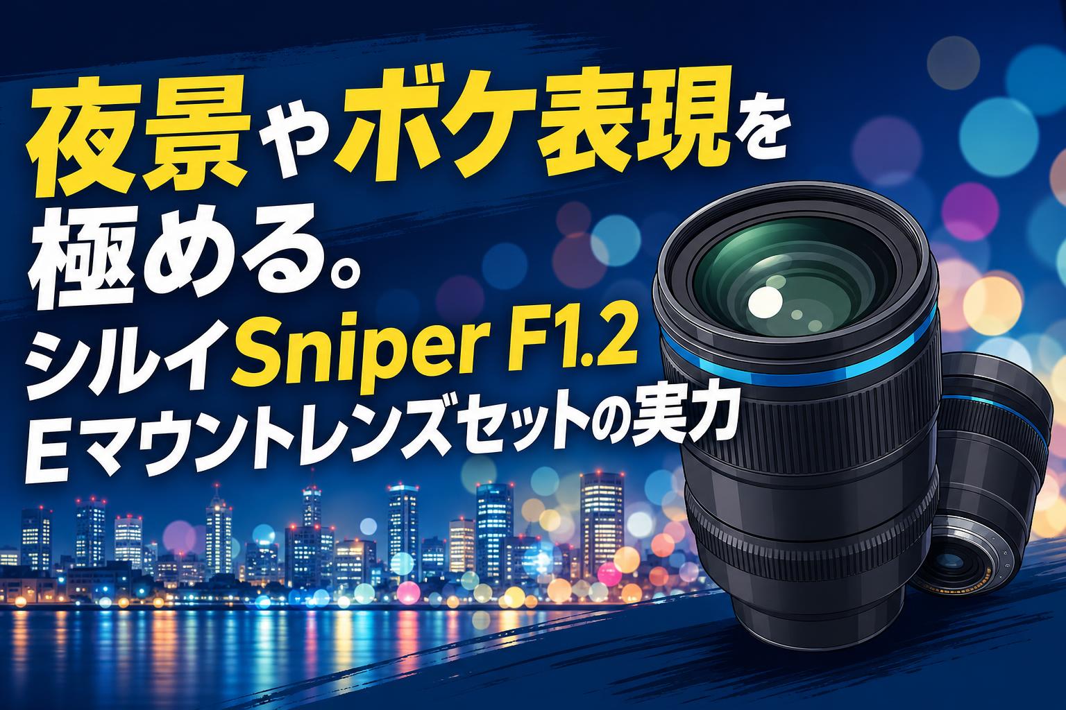 夜景やボケ表現を極める。シルイSniper F1.2 Eマウントレンズセットの実力