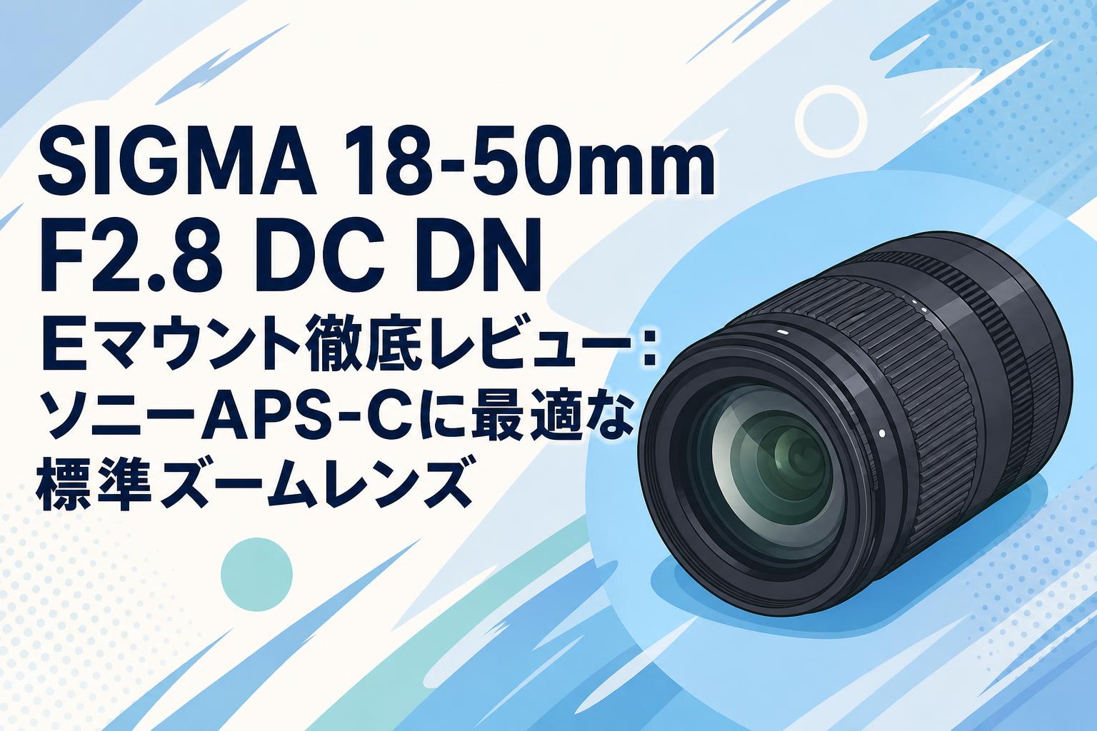 SIGMA 18-50mm F2.8 DC DN Eマウント徹底レビュー：ソニーAPS-Cに最適な標準ズームレンズ